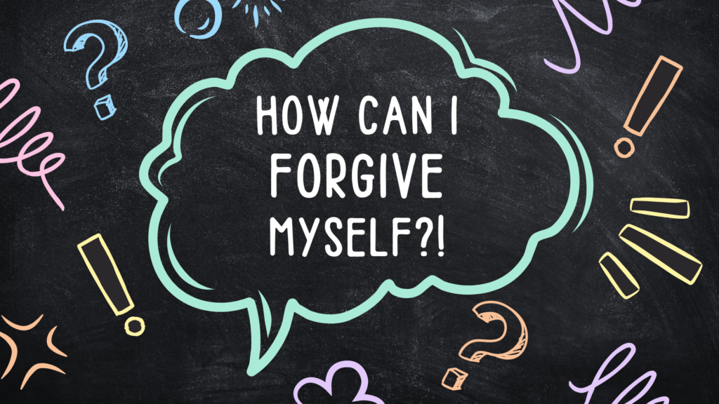 How Can I Forgive Myself